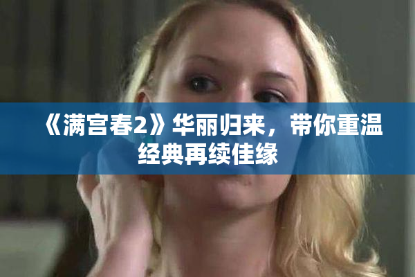 《满宫春2》华丽归来，带你重温经典再续佳缘
