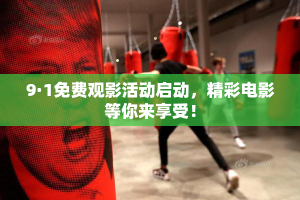 9·1免费观影活动启动，精彩电影等你来享受！