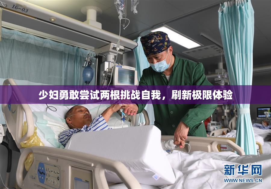 少妇勇敢尝试两根挑战自我，刷新极限体验