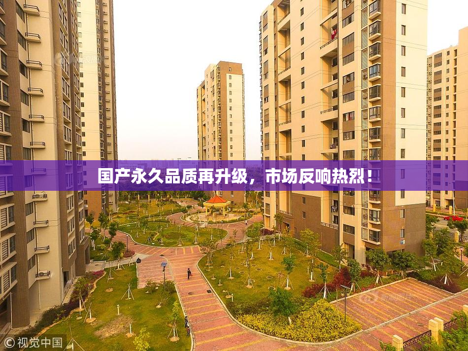 国产永久品质再升级，市场反响热烈！