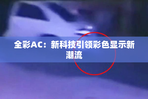 全彩AC：新科技引领彩色显示新潮流