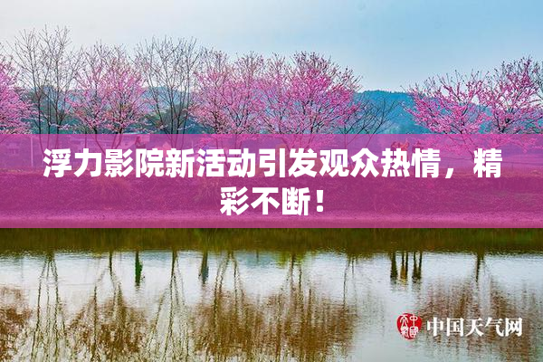 浮力影院新活动引发观众热情，精彩不断！