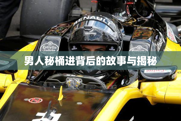 男人秘桶进背后的故事与揭秘