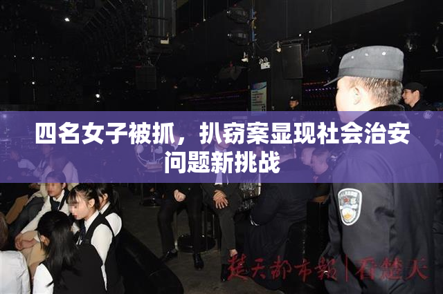 四名女子被抓，扒窃案显现社会治安问题新挑战