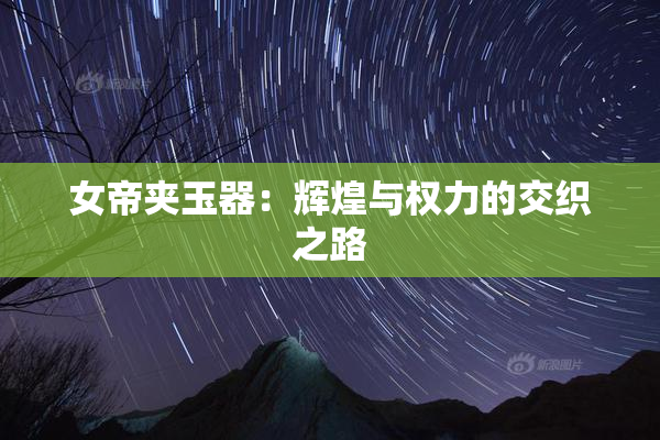 女帝夹玉器：辉煌与权力的交织之路