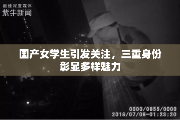 国产女学生引发关注，三重身份彰显多样魅力