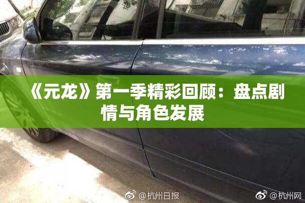 《元龙》第一季精彩回顾：盘点剧情与角色发展