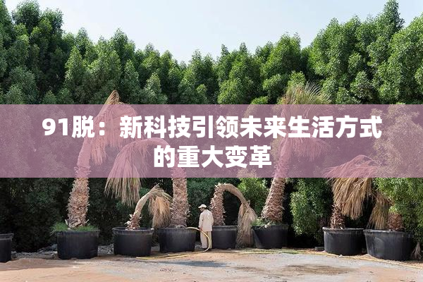 91脱：新科技引领未来生活方式的重大变革