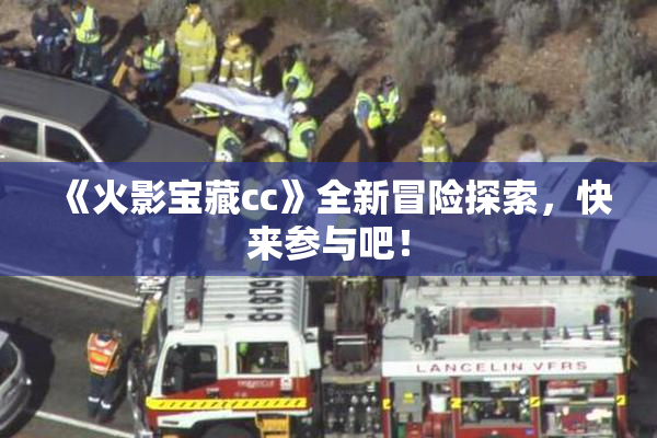 《火影宝藏cc》全新冒险探索，快来参与吧！