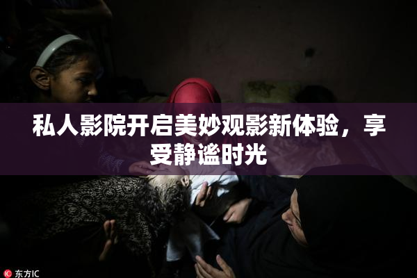私人影院开启美妙观影新体验，享受静谧时光