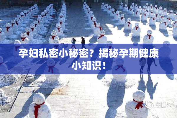 孕妇私密小秘密？揭秘孕期健康小知识！