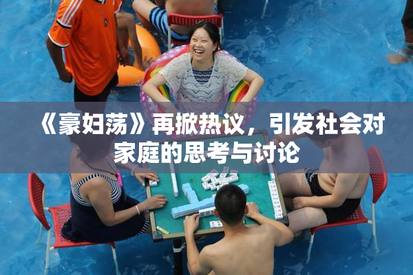 《豪妇荡》再掀热议，引发社会对家庭的思考与讨论