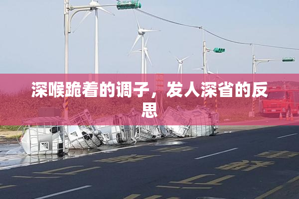 深喉跪着的调子，发人深省的反思
