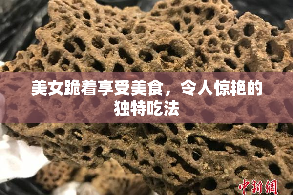 美女跪着享受美食，令人惊艳的独特吃法