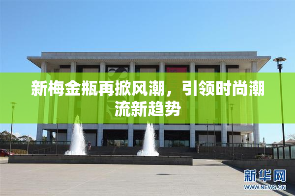 新梅金瓶再掀风潮，引领时尚潮流新趋势