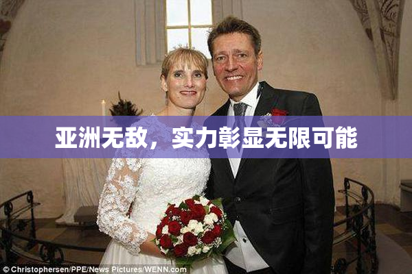 亚洲无敌，实力彰显无限可能