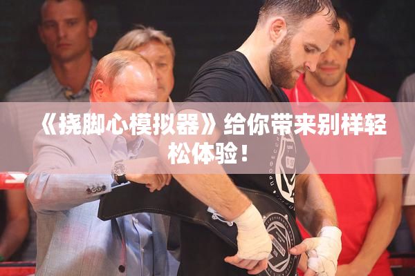 《挠脚心模拟器》给你带来别样轻松体验！