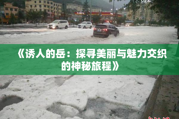 《诱人的岳：探寻美丽与魅力交织的神秘旅程》