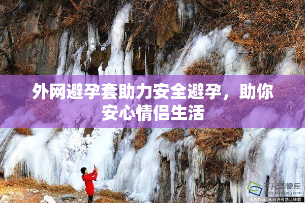 外网避孕套助力安全避孕，助你安心情侣生活