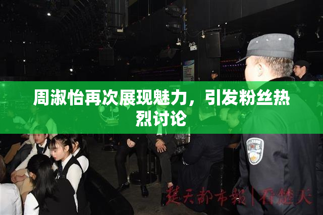 周淑怡再次展现魅力，引发粉丝热烈讨论