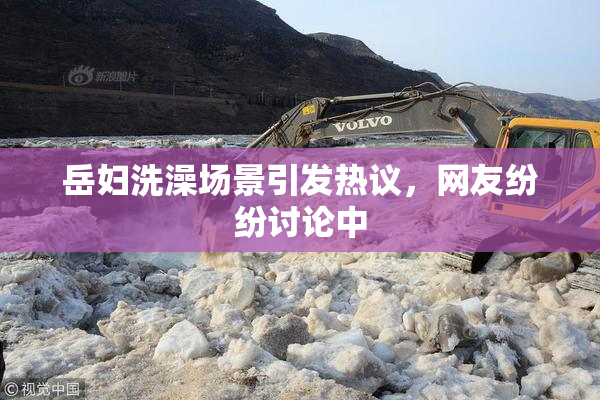 岳妇洗澡场景引发热议，网友纷纷讨论中