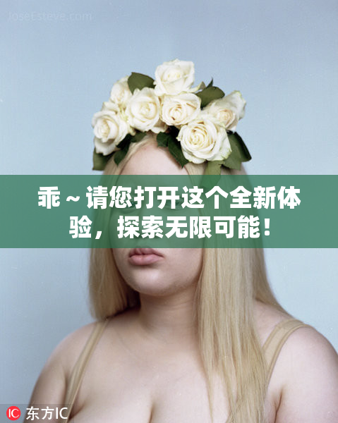 乖～请您打开这个全新体验，探索无限可能！