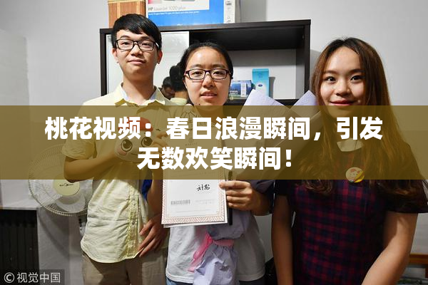 桃花视频：春日浪漫瞬间，引发无数欢笑瞬间！