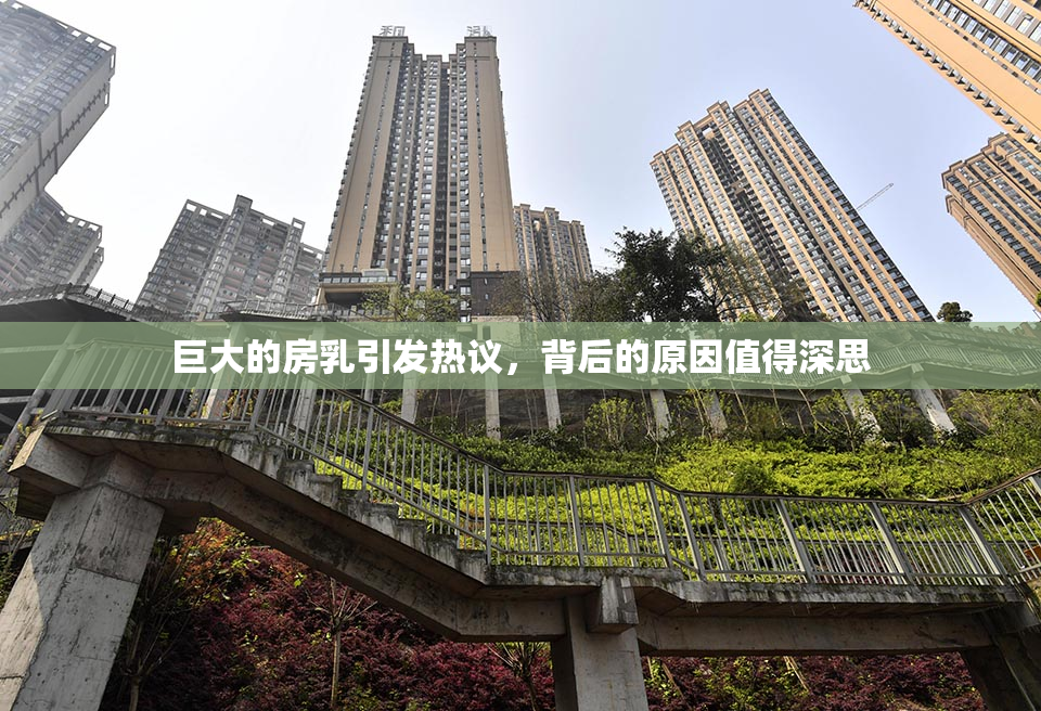 巨大的房乳引发热议，背后的原因值得深思