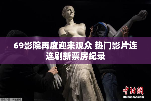 69影院再度迎来观众 热门影片连连刷新票房纪录