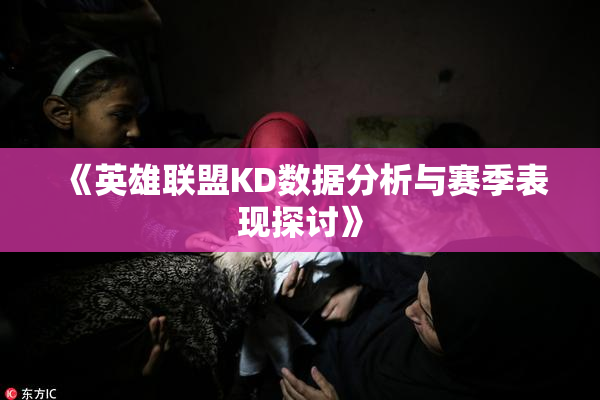 《英雄联盟KD数据分析与赛季表现探讨》