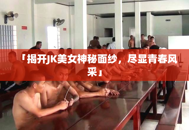 「揭开JK美女神秘面纱，尽显青春风采」