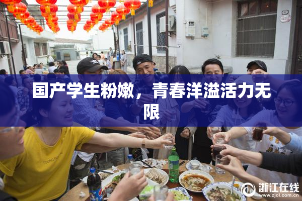 国产学生粉嫩，青春洋溢活力无限