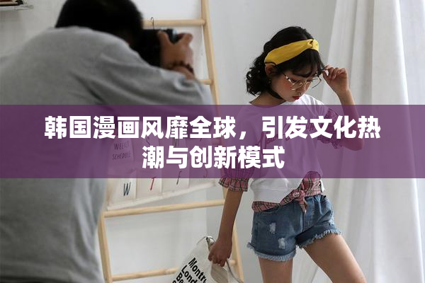 韩国漫画风靡全球，引发文化热潮与创新模式