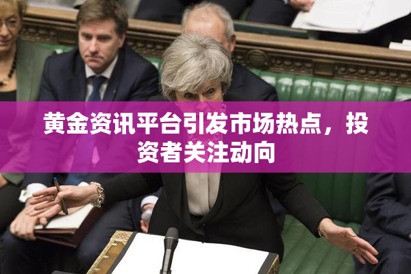 黄金资讯平台引发市场热点，投资者关注动向