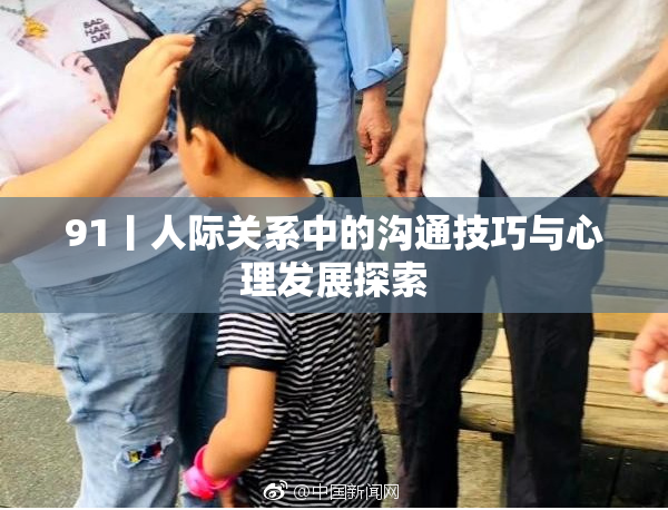 91丨人际关系中的沟通技巧与心理发展探索