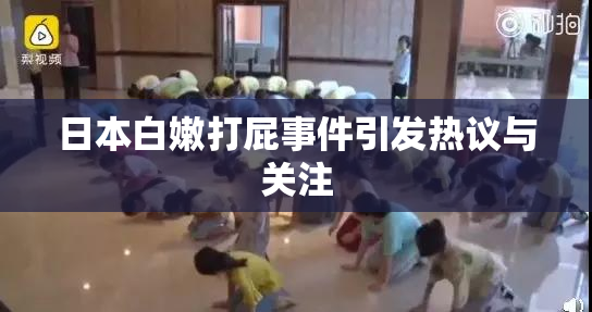 日本白嫩打屁事件引发热议与关注