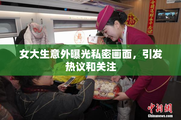 女大生意外曝光私密画面，引发热议和关注