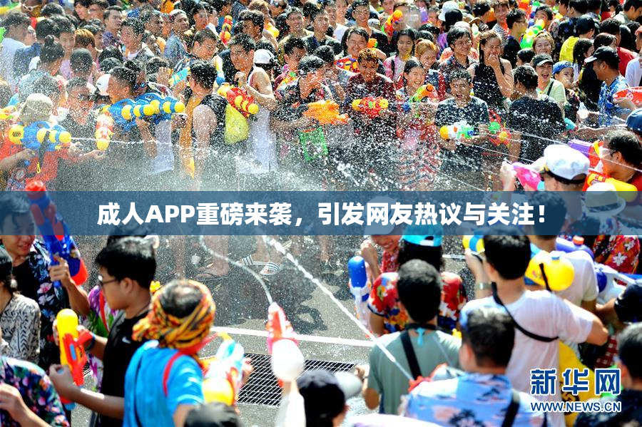 成人APP重磅来袭，引发网友热议与关注！