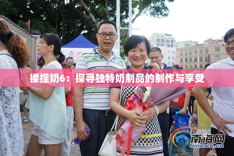 揉捏奶6：探寻独特奶制品的制作与享受