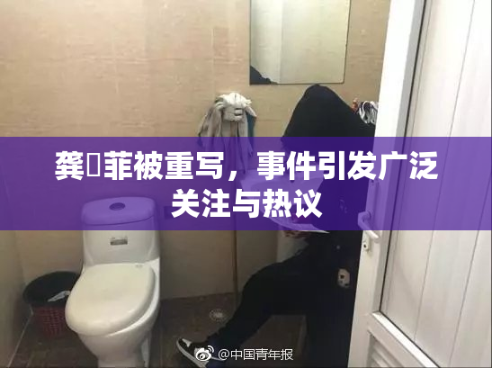 龚玥菲被重写，事件引发广泛关注与热议