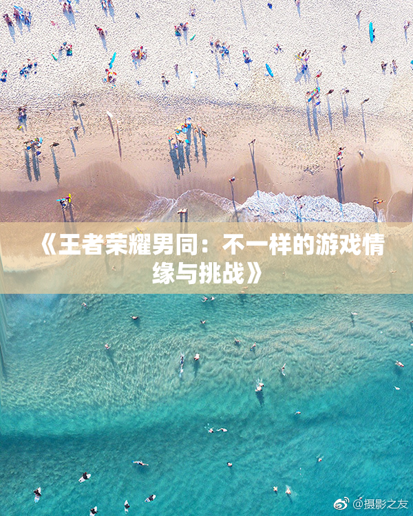 《王者荣耀男同：不一样的游戏情缘与挑战》