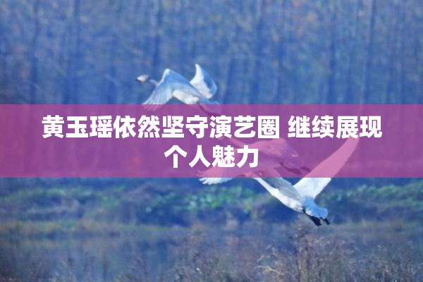 黄玉瑶依然坚守演艺圈 继续展现个人魅力