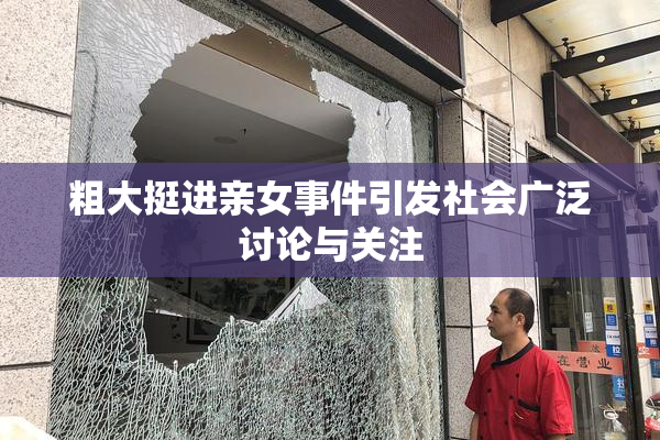 粗大挺进亲女事件引发社会广泛讨论与关注