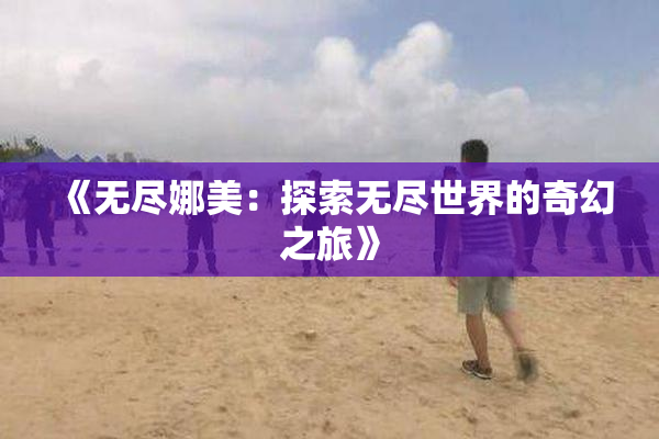 《无尽娜美：探索无尽世界的奇幻之旅》