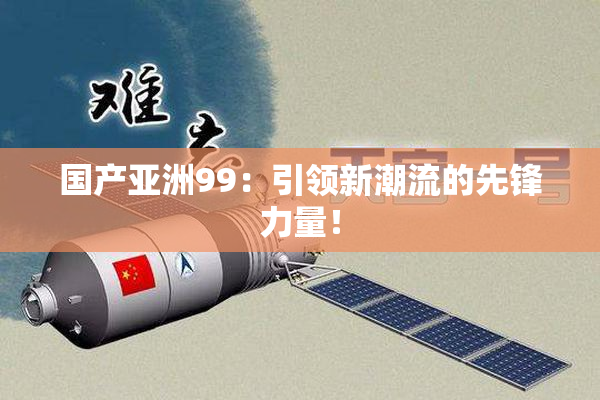 国产亚洲99：引领新潮流的先锋力量！