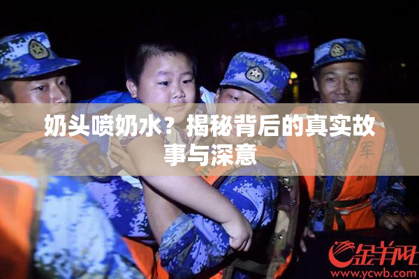 奶头喷奶水？揭秘背后的真实故事与深意