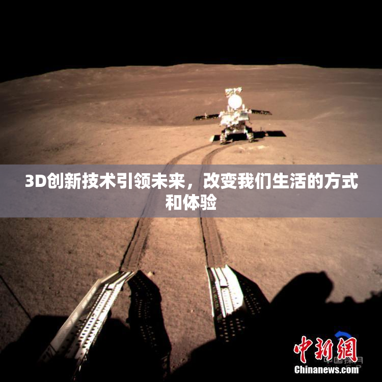 3D创新技术引领未来，改变我们生活的方式和体验