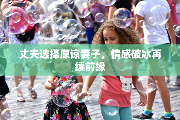 丈夫选择原谅妻子，情感破冰再续前缘