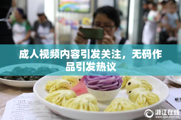 成人视频内容引发关注，无码作品引发热议