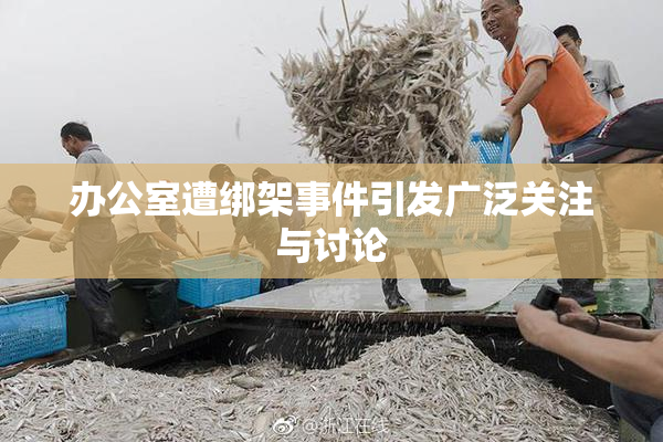 办公室遭绑架事件引发广泛关注与讨论